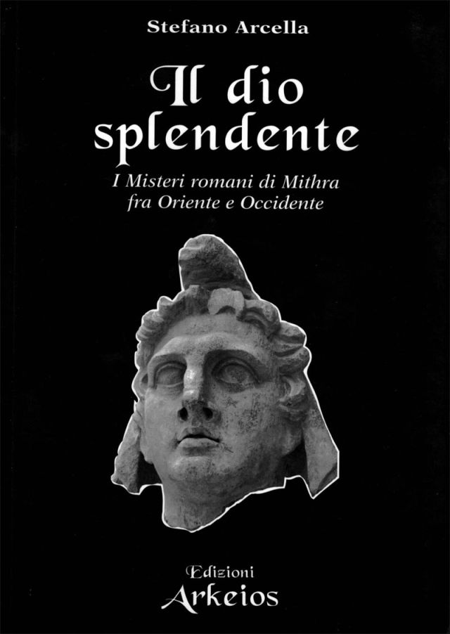 Stefano Arcella - Il Dio splendente. I Misteri romani di Mithra fra Oriente e Occidente